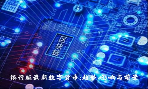银行版最新数字货币：趋势、影响与前景