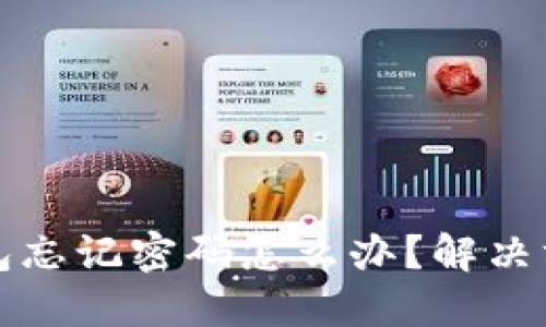 以太坊钱包忘记密码怎么办？解决方案与建议