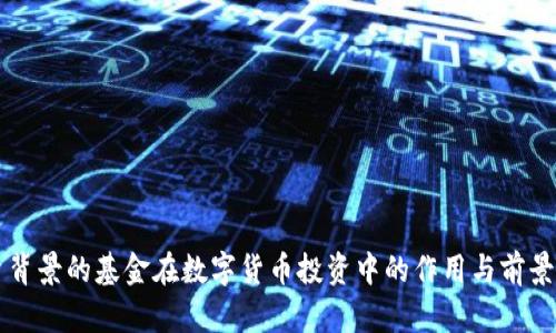 国资背景的基金在数字货币投资中的作用与前景分析