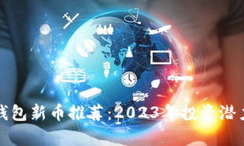 : TP钱包新币推荐：2023年投资潜力分析