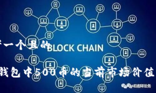 思考一个且的

 TP钱包中500币的当前市场价值分析