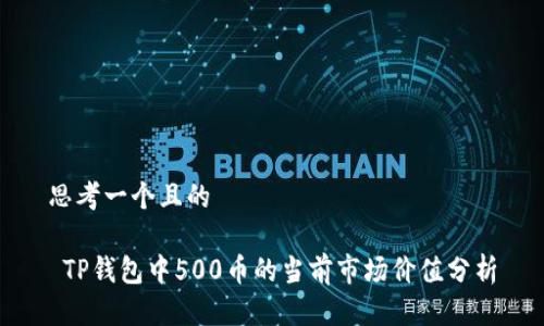思考一个且的

 TP钱包中500币的当前市场价值分析