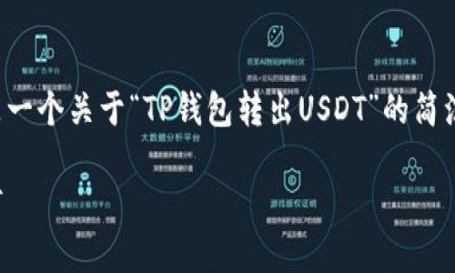 为了满足您的需求，以下是一个关于“TP钱包转出USDT”的简洁、相关关键词及详细内容。

如何在TP钱包中转出USDT