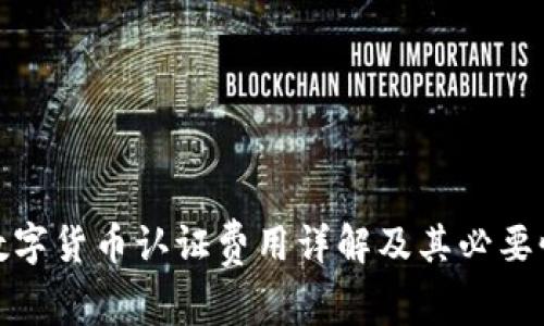 数字货币认证费用详解及其必要性