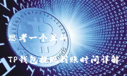 思考一个且的

TP钱包提现到账时间详解