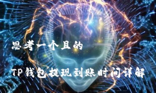 思考一个且的

TP钱包提现到账时间详解