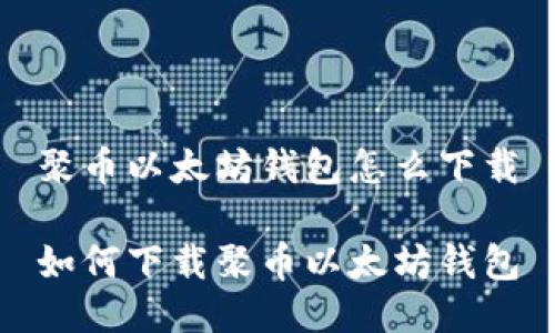 聚币以太坊钱包怎么下载

如何下载聚币以太坊钱包