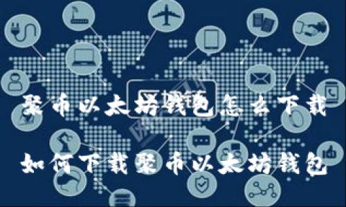 聚币以太坊钱包怎么下载

如何下载聚币以太坊钱包