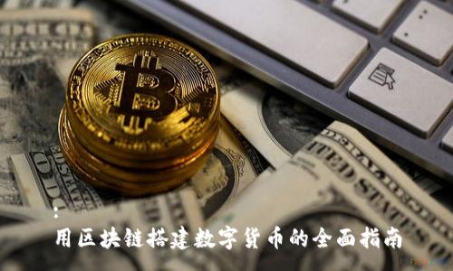 :
用区块链搭建数字货币的全面指南