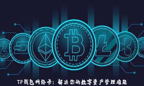 
TP钱包网络卡: 解决你的数字资产管理难题