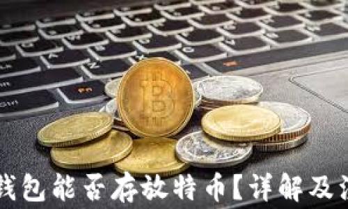 
以太坊钱包能否存放特币？详解及注意事项