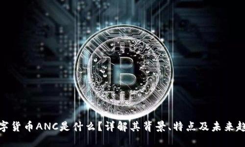 数字货币ANC是什么？详解其背景、特点及未来趋势