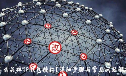   
怎么关掉TP钱包授权？详细步骤与常见问题解析