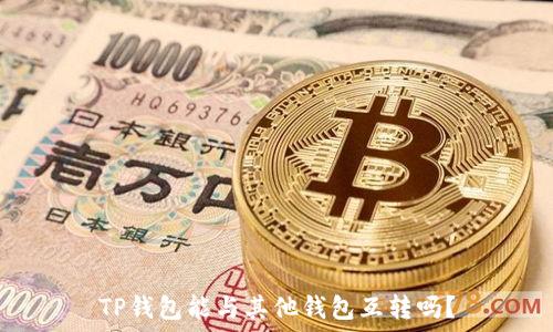  

TP钱包能与其他钱包互转吗？