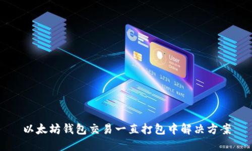 以太坊钱包交易一直打包中解决方案