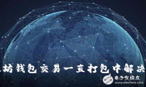 以太坊钱包交易一直打包中解决方案