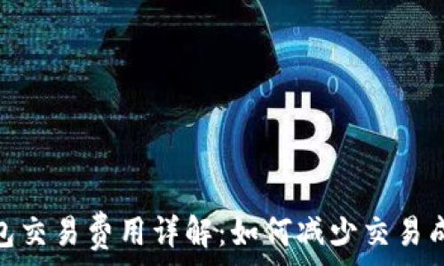  
以太坊钱包交易费用详解：如何减少交易成本与体验