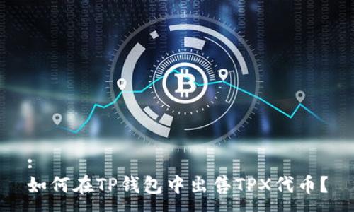 :
如何在TP钱包中出售TPX代币？