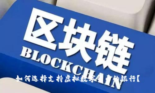 如何选择支持虚拟数字货币的银行？