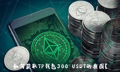  
如何获取TP钱包300 USDT的截图？