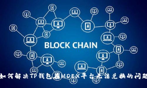如何解决TP钱包在MDEX平台无法兑换的问题