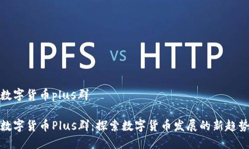 数字货币plus群

数字货币Plus群：探索数字货币发展的新趋势