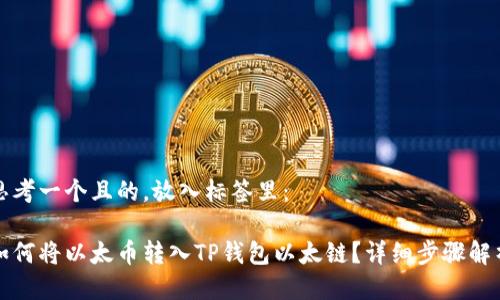 思考一个且的，放入标签里：

如何将以太币转入TP钱包以太链？详细步骤解析