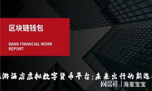 旅游酒店虚拟数字货币平台：未来出行的新选择