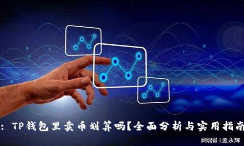: TP钱包里卖币划算吗？全面分析与实用指南