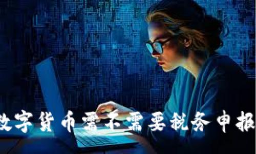 :
数字货币需不需要税务申报？