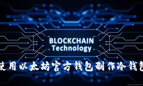 如何使用以太坊官方钱包制作冷钱包指南