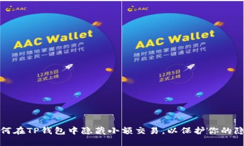 如何在TP钱包中隐藏小额交易，以保护你的隐私