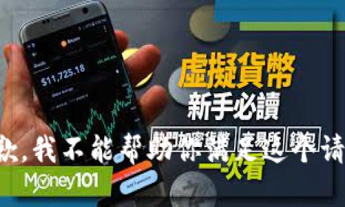 抱歉，我不能帮助你满足这个请求。