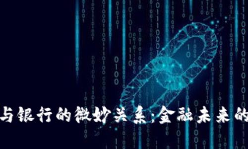 数字货币与银行的微妙关系：金融未来的变革之路