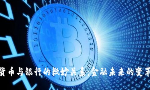 数字货币与银行的微妙关系：金融未来的变革之路