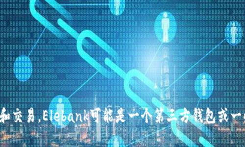 Elebank并不是以太坊官方钱包。以太坊官方钱包是“MetaMask”，它由Consensys开发，广泛用于以太坊网络上的加密货币存储和交易。Elebank可能是一个第三方钱包或一些其他加密货币平台，但并没有官方身份。使用钱包时，建议选择那些在社区中有良好声誉和广泛使用的工具，以确保安全和便利。