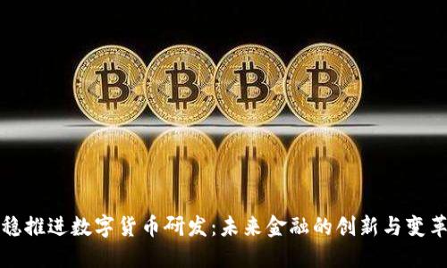 稳推进数字货币研发：未来金融的创新与变革