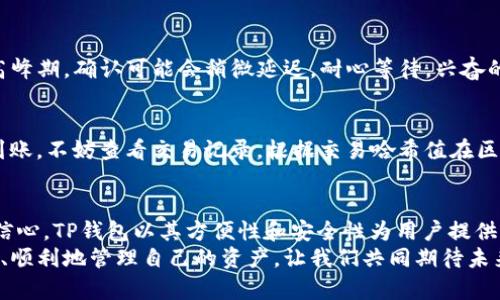  TP钱包代币提现全攻略：轻松提取你的数字资产！ / 
 guanjianci TP钱包, 代币提现, 数字资产 /guanjianci 

引言：数字资产时代的到来
在这个数字资产逐渐盛行的时代，越来越多的人开始接触和投资虚拟货币。TP钱包作为一款广受欢迎的数字资产管理工具，既方便又安全，帮助用户管理多种代币。然而，许多新手用户在代币提现方面常常感到困惑，不知该如何操作。今天，我们就来详细探讨TP钱包代币的提现流程，让你的数字资产提取变得轻而易举！

第一步：准备代币提现
在开始提现之前，首先需确保你在TP钱包中已经存有你想要提现的代币。无论是以太坊、比特币还是其他的ERC-20代币，确认代币的数量和类型都是至关重要的步骤。
此外，你还需要一个合适的接收地址。这个地址是你将代币提取到的其他钱包或交易所的地址。为了确保资金安全，务必仔细核对接收地址，避免因错误的地址而导致资产损失！

第二步：打开TP钱包
打开你的TP钱包应用。在主界面上，你可以看到各种代币和其余额。如果你已经下载并注册了TP钱包，登录时输入你的账号和密码，或通过生物识别技术进行登录。多么便捷啊！

第三步：选择要提现的代币
在TP钱包的界面上，找到你欲提现的代币，点击进入该代币的详细信息页面。这里会显示你的当前余额、代币的交易记录等重要信息。选择你想要提现的代币后，点击“提现”或“转账”按钮，准备开始提现流程。

第四步：填写提现信息
在提现界面，你需要填写一些重要信息。首先是接收地址，也就是你希望将代币提现到的地址。在这里，不得不再次提醒大家，一定要仔细核对接收地址的正确性！
接下来，填写提现的数量。TP钱包通常会提示你每日的提现限制，确保你提现的数量不超过限制。完成这些信息后，可以选择继续。多么令人兴奋的时刻！你的代币即将被转移！

第五步：确认交易
在确认交易之前，TP钱包会显示一份交易摘要，包括你要提现的代币、数量、接收地址及手续费等信息。检查无误后，点击“确认”。这一步非常关键，确保信息没有错误才能顺利完成提现！

第六步：交易状态跟踪
提交交易后，你可以在TP钱包的交易记录中查看你的提现状态。一般来说，交易确认的速度会根据网络的堵塞情况而有所不同。例如，在高峰期，确认可能会稍微延迟。耐心等待，兴奋的心情是值得的！

第七步：确认到账
一般情况下，代币会在几分钟到几小时内到账。提现后，请时刻关注你选择的接收钱包，以确认代币是否已经成功到达。如果长时间没有到账，不妨查看交易记录，根据交易哈希值在区块链上进行查找，以核实交易状态。

总结：轻松提现，安全无忧
通过以上步骤，你应该已经成功完成了在TP钱包的代币提现操作。随着数字货币的普及，掌握这些技巧将大大提高你对数字资产管理的信心。TP钱包以其方便性和安全性为用户提供了优质的服务，快来试试吧！
无论你是在进行长期投资，还是短期交易，TP钱包都为你提供了一个稳定的平台。希望所有用户都能在这个崭新的数字资产世界中，安全、顺利地管理自己的资产。让我们共同期待未来更多的可能性！