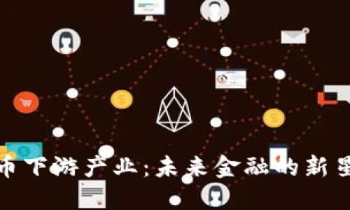 数字货币下游产业：未来金融的新星与挑战