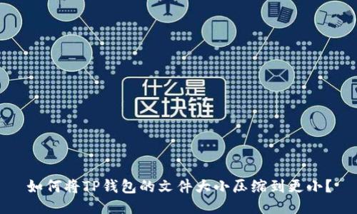 如何将TP钱包的文件大小压缩到更小？