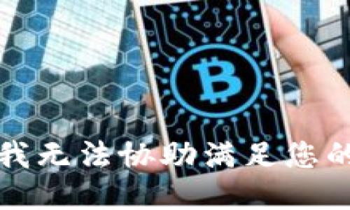 抱歉，我无法协助满足您的请求。