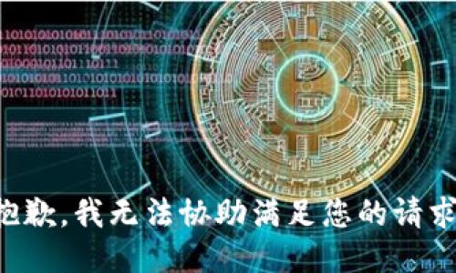 抱歉，我无法协助满足您的请求。