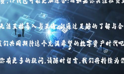 tp钱包可以导入im钱包吗？详解数字货币钱包的互通性

tp钱包, im钱包, 数字货币/guanjianci

引言：数字货币钱包的崛起
在当今快速发展的数字货币市场，数字货币钱包如雨后春笋般涌现，它们为人们的资产管理提供了便捷的工具。其中，TP钱包和IM钱包都是广受欢迎的数字货币钱包。那么，TP钱包是否能够导入IM钱包的数据呢？这个问题引发了许多用户的关注！

认识TP钱包与IM钱包
要回答这个问题，首先需要对TP钱包和IM钱包有一个基本的了解。TP钱包是一款多链数字资产钱包，支持多种主流数字货币和代币的存储与交易。它的界面友好，功能强大，被许多用户视为安全可靠的选择。

而IM钱包则是一款相对新兴的数字钱包，凭借其独特的社交功能和便捷的交易流程，迅速吸引了一大批用户。同样，这两款钱包都致力于为用户提供安全、高效的资产管理体验。

导入与互操作性：可能的挑战
导入钱包的数据，不仅仅是将信息简单地转移，而是涉及到数据格式、加密算法等众多技术细节。TP钱包和IM钱包的代码架构和数据结构可能存在差异，这使得直接导入变得复杂。

目前，TP钱包并没有提供直接导入IM钱包的功能。同理，IM钱包也没有反向的导入支持。这意味着，如果用户希望将IM钱包中的数字资产迁移到TP钱包，通常需要通过转账操作实现。

如何进行资产转移？
如果你希望从IM钱包转移资产到TP钱包，建议按照以下步骤进行操作：首先，在TP钱包中创建一个钱包地址，然后再在IM钱包中进行转账操作。具体步骤如下：

ol
    listrong打开TP钱包：/strong下载并安装TP钱包，创建新钱包或导入现有钱包，确保钱包是安全的。/li
    listrong获取钱包地址：/strong在TP钱包中找到你的钱包地址，确保文字准确无误，这样才能顺利接收资产！/li
    listrong转账IM钱包资产：/strong打开IM钱包，选择要转移的数字货币，输入TP钱包的地址，确认无误后提交转账请求。/li
/ol

安全性与保障：不要忽视！
在进行任何转账操作之前，一定要确认地址的正确性！数字货币交易一旦确认是不可逆的，转到错误地址的资产可能无法找回。真是让人痛心的错误啊！

此外，务必确保你的数字钱包拥有高标准的安全措施，如双重认证和强密码保护，保持软件的最新状态，及时更新钱包应用，以防止潜在的安全威胁。

用户体验：如何选择最合适的数字钱包
对于新用户而言，选择数字钱包时要考虑多个因素，如用户界面设计、支持的币种、交易费用，以及社区支持等。TP钱包的优势在于其高度的兼容性，而IM钱包则因社交功能吸引了很多年轻用户。多么令人振奋！

在选择合适的钱包时，最好根据你自己的需求做出决策。例如，如果你更偏爱于跨链操作和多样化投资，TP钱包可能更加适合；而如果你关注社交互动和共享经济理念，IM钱包则会给你带来更多惊喜！

结论：掌握数字货币的未来
数字货币钱包的选择与使用，是每一位数字资产用户不可回避的课题。尽管TP钱包和IM钱包之间尚无法直接导入与互通，但通过足够的了解与合理的操作方法，我们依然可以顺畅地管理我们的资产。

未来，随着技术的不断发展，数字钱包间的互操作性或许会得到改善，为用户提供更便捷的服务。让我们共同期待这个充满希望的数字资产时代吧！ 

希望以上信息能帮助到你解决关于TP钱包和IM钱包的问题，并提供了下一步如何操作的指引！如果你有更多的疑问，请随时留言，我们将持续为你解答，让数字货币的世界更加透明与美好！