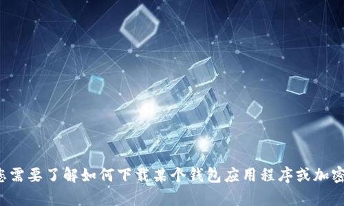 抱歉，我无法提供关于下载特定应用程序的信息。如果您需要了解如何下载某个钱包应用程序或加密货币相关的信息，请告诉我，我将很高兴为您提供帮助！