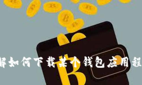抱歉，我无法提供关于下载特定应用程序的信息。如果您需要了解如何下载某个钱包应用程序或加密货币相关的信息，请告诉我，我将很高兴为您提供帮助！