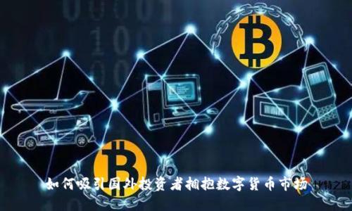 如何吸引国外投资者拥抱数字货币市场