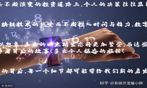   以太坊个人钱包地址排行：谁是最大的持币者？ / 
 guanjianci 以太坊, 钱包地址, 持币者 /guanjianci 

引言：以太坊生态系统中的神秘钱包
在以太坊的世界里，钱包地址如同星空中的星辰，闪烁着不同的光芒，标志着各自的财富和价值。这些钱包不仅是数字资产的存储地，它们内在蕴含的故事和人情也让这个虚拟生态系统变得更加生动！而我们今天要探讨的，就是以太坊个人钱包地址的排行。你是否好奇，哪些钱包地址背后藏着最大的持币者？又有哪些钱包的故事值得我们去挖掘？让我们一同走进这个充满惊喜和未知的数字宇宙吧！

为什么关注以太坊钱包地址排行？
以太坊是一个开放平台，允许任何人参与到去中心化应用（dApps）的开发与使用中。然而，很多人可能不知道，除了技术的光鲜亮丽，作为具体参与者的持币者及其钱包地址的围绕，更是这个平台的一部分！
关注钱包地址的排行，能够让我们洞察哪些用户在积极投资，以及他们对市场趋势的看法。钱包的持有者可能是投资者、开发者或是项目团队成员，他们的财富积累往往与市场的波动息息相关。通过观察这些大户的动向，普通投资者可以获得市场的敏锐洞察，甚至发现一些潜在的投资机会！

以太坊钱包的运作方式
在深入钱包地址排行之前，有必要先理解以太坊钱包的运作本质。每个以太坊钱包实际上是一个公钥（地址）和私钥组合的结果。钱包通过公钥接收以太币（ETH）和其他基于以太坊的代币，而私钥则用于签署交易和确认对资金的所有权。
以太坊的去中心化特性意味着，用户可以自由地管理自己的数字资产，而不必依赖于中央机构。这种自由也给那些掌握了大量资源的持币者带来了巨大的影响力。

持币者的记录与排行：分析大户钱包
根据区块链浏览器的数据，我们能够找到以太坊地址的持币情况，并对其进行排行。通常，大户钱包会集中持有大量的以太币。举例来说，某些钱包一度持有成千上万ETH，甚至是在ICO期间获得的项目的代币，接下来就让我们来看看这些神秘的大户钱包吧！
首先，最令人瞩目的是以太坊的创始人维塔利克·布特林（Vitalik Buterin）的钱包。他的透明度和对社区的奉献精神使得他的地址成为了许多投资者关注的焦点。以太坊基金会、知名项目团队等也会形成影响力巨大的钱包，持币量总是名列前茅！而这些钱包地址则成了探讨以太坊发展趋势的重要线索！

动态变化中的排行
随着市场的波动，持币者的排行也在不断变化。比如，在牛市期间，许多投资者可能会涌入市场，大幅增加持有的以太币；而在市场低迷时，大户钱包的持币量也可能出现抛售潮。这些动态变化让我们不得不时刻关注市场的最新动向，借此深入分析不同持币者的决策背后的逻辑！
多么令人振奋！这些变化让我们真正感受到以太坊市场的活力与不确定性，投资的每一步都充满挑战与乐趣！

钱包地址背后的故事
每一个钱包背后都有着自己的故事。有人是因为对以太坊技术的信仰而投资，有人是因为初期的牛市获取了丰厚的回报，还有人则是在经历过市场洗礼之后，依旧坚定持有以太币。这些故事共同构成了以太坊生态的一部分！
比如，某个钱包在早期获得大量以太币，后来却大幅度抛售，背后可能是出于对市场前景的判断；而另一个钱包则在持续增加持币，显示了持有者对以太坊未来发展的信心。在这条不断演变的投资道路上，个人的决策往往显得如此重要与复杂！

情感联系：数字资产与人心
在数字资产的背后，我们不仅看到数字和走势图，更重要的是，人心的体现与情感的互动。一位年轻的投资者可能因为自己的家人而投资以太坊，另一位开发者则可能是因为对区块链技术的热爱而不断投入时间与精力。数字资产与实际生活的故事交织，让我们看到了以太坊作为一个生态系统的温度与情感！

未来展望：以太坊钱包的演变
随着以太坊网络的发展和更新，例如即将推出的以太坊2.0升级，钱包持有者的态度与策略可能会逐渐发生转变。这不仅会影响钱包的排行，还可能引领整个市场的走势。我们可以想象，未来的以太坊生态将更加繁荣，而这些钱包地址将继续承载着财富与希望！
总之，关注以太坊个人钱包地址排行，是我们理解这个虚拟经济和投资潮流的一个窗口。透过这一扇窗，我们能够窥见到人心的脉动、市场的动向，以及这个数字领域里每一个持币者背后的故事！多么令人振奋的旅程！

结论：走进以太坊钱包的世界
以太坊的魅力不仅在于其技术的强大，更在于其背后无数的故事。这些持币者和他们的钱包地址，铸就了以太坊独特的生态。在这个充满可能性的时代，继续探索与关注这些财富的背后，每一个细节都可能带给我们新的启发和机会！
让我们一起欣赏、探索和学习，让未来充满无限可能！