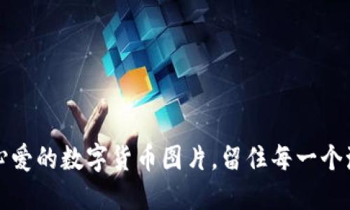 珍藏你心爱的数字货币图片，留住每一个激动时刻