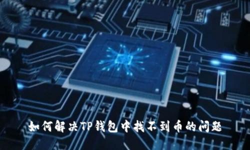 如何解决TP钱包中找不到币的问题