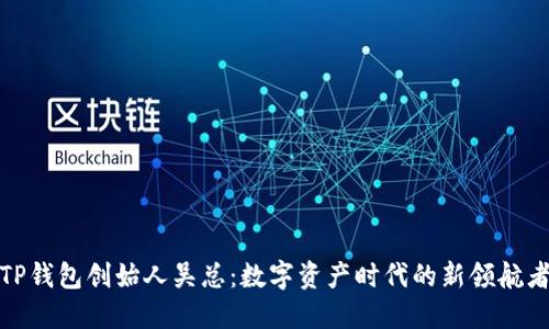 TP钱包创始人吴总：数字资产时代的新领航者